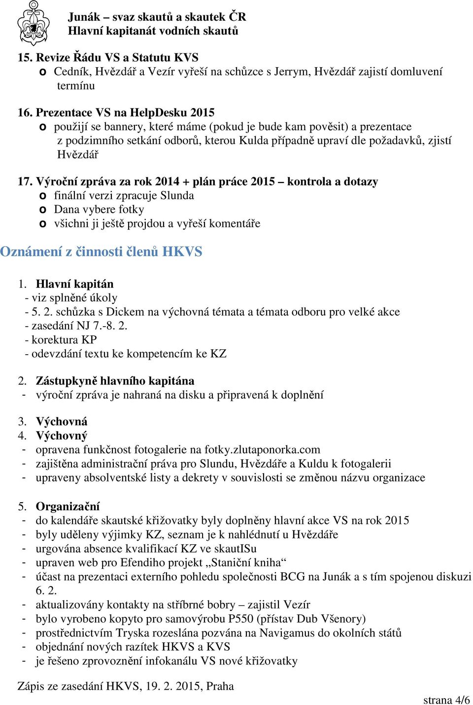 Výroční zpráva za rok 2014 + plán práce 2015 kontrola a dotazy o finální verzi zpracuje Slunda o Dana vybere fotky o všichni ji ještě projdou a vyřeší komentáře Oznámení z činnosti členů HKVS 1.