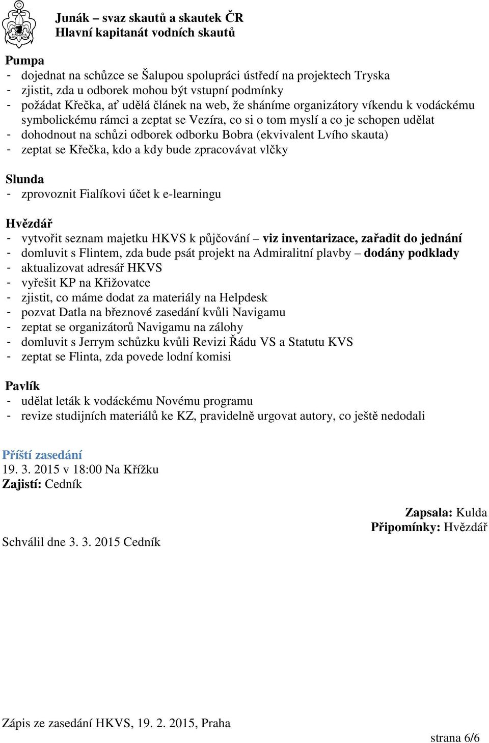 bude zpracovávat vlčky Slunda - zprovoznit Fialíkovi účet k e-learningu Hvězdář - vytvořit seznam majetku HKVS k půjčování viz inventarizace, zařadit do jednání - domluvit s Flintem, zda bude psát