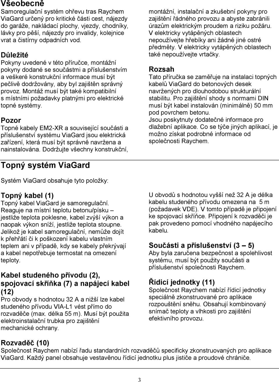 Důležité Pokyny uvedené v této příručce, montážní pokyny dodané se součástmi a příslušenstvím a veškeré konstrukční informace musí být pečlivě dodržovány, aby byl zajištěn správný provoz.