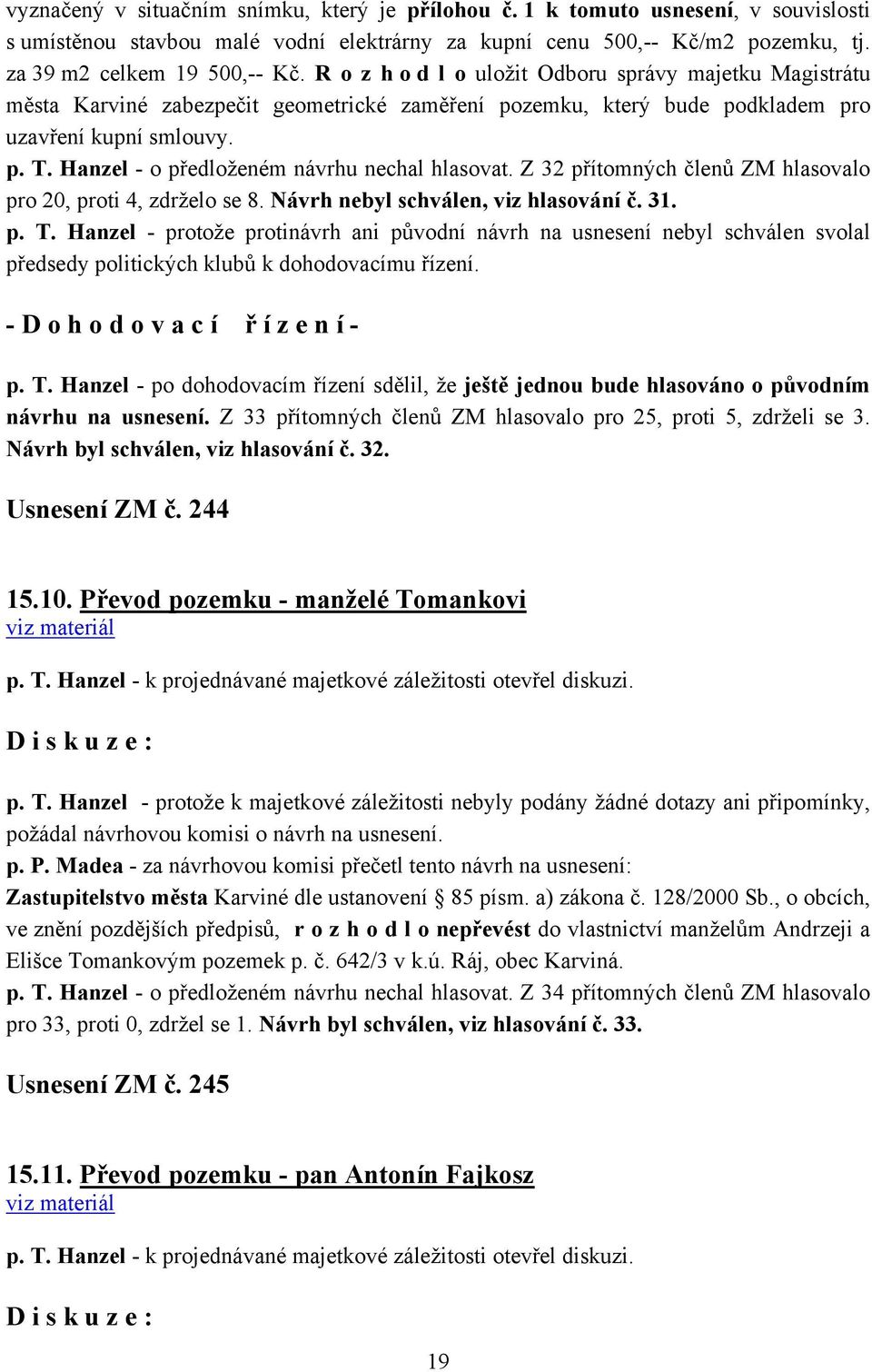 Hanzel - o předloženém návrhu nechal hlasovat. Z 32 přítomných členů ZM hlasovalo pro 20, proti 4, zdrželo se 8. Návrh nebyl schválen, viz hlasování č. 31. p. T.