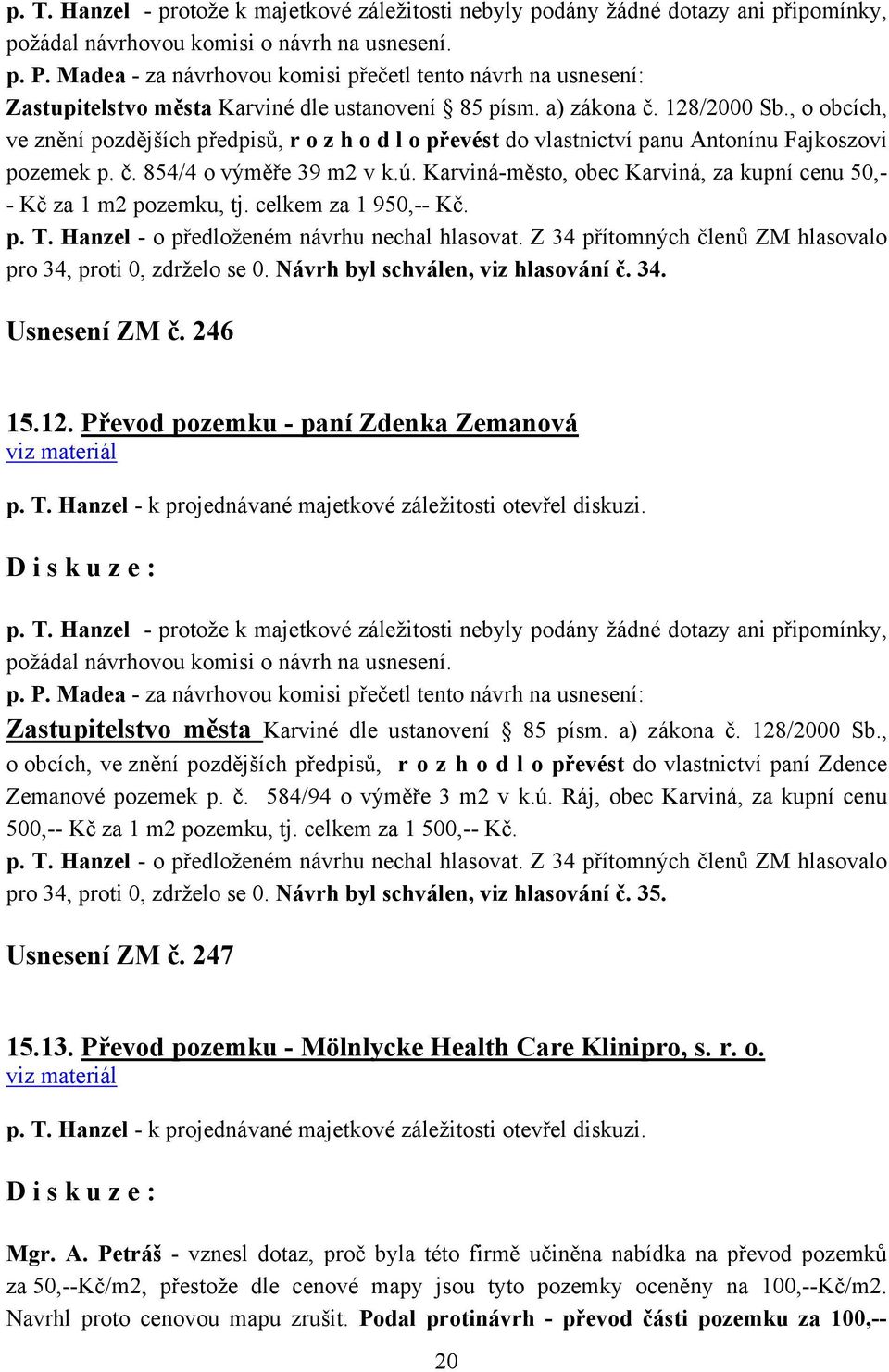 , o obcích, ve znění pozdějších předpisů, r o z h o d l o převést do vlastnictví panu Antonínu Fajkoszovi pozemek p. č. 854/4 o výměře 39 m2 v k.ú.