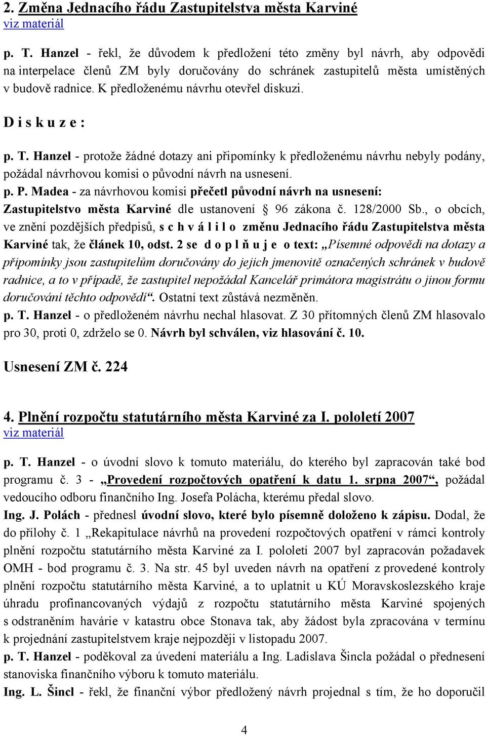 K předloženému návrhu otevřel diskuzi. p. T. Hanzel - protože žádné dotazy ani připomínky k předloženému návrhu nebyly podány, požádal návrhovou komisi o původní návrh na usnesení. p. P.