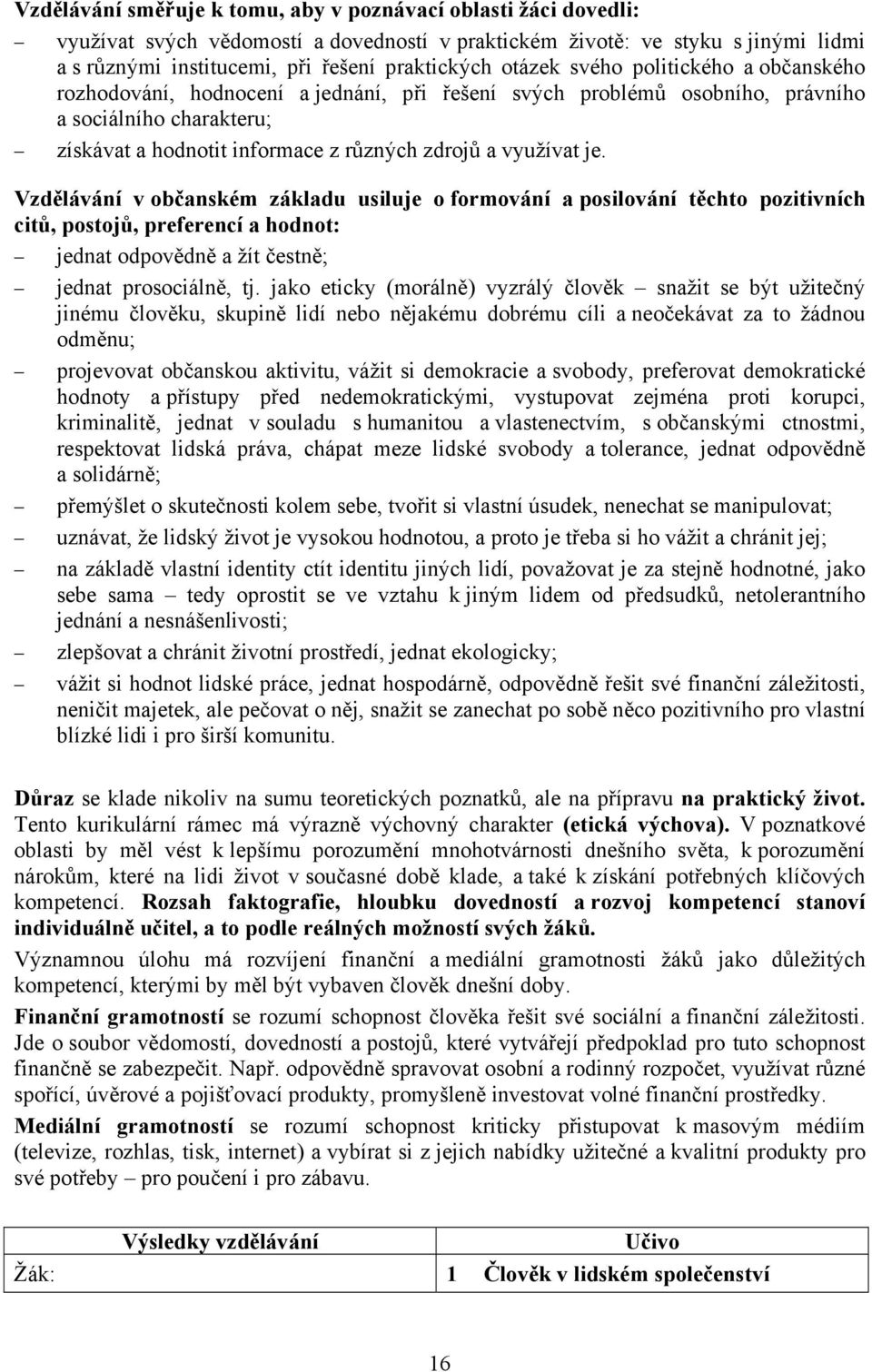 je. Vzdělávání v občanském základu usiluje o formování a posilování těchto pozitivních citů, postojů, preferencí a hodnot: jednat odpovědně a žít čestně; jednat prosociálně, tj.