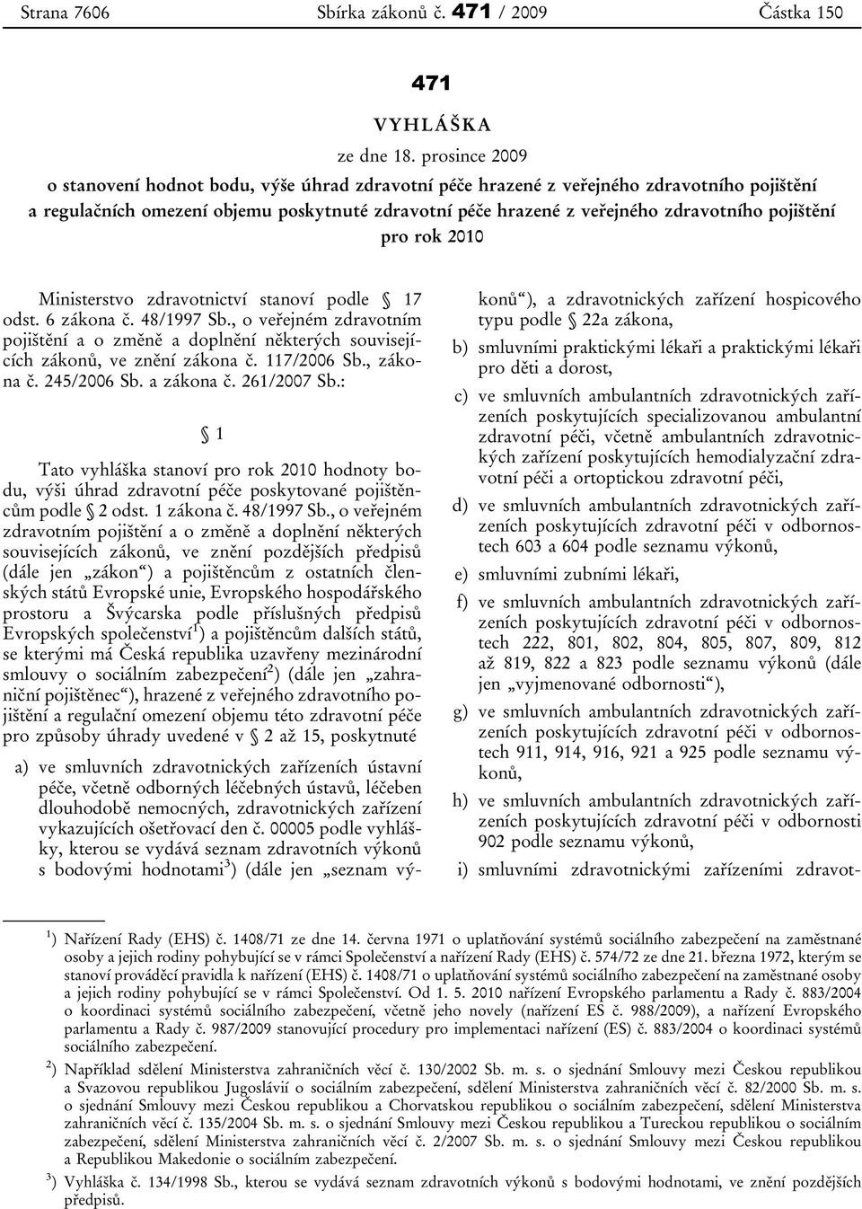 pojištění pro rok 2010 Ministerstvo zdravotnictví stanoví podle 17 odst. 6 zákona č. 48/1997 Sb.