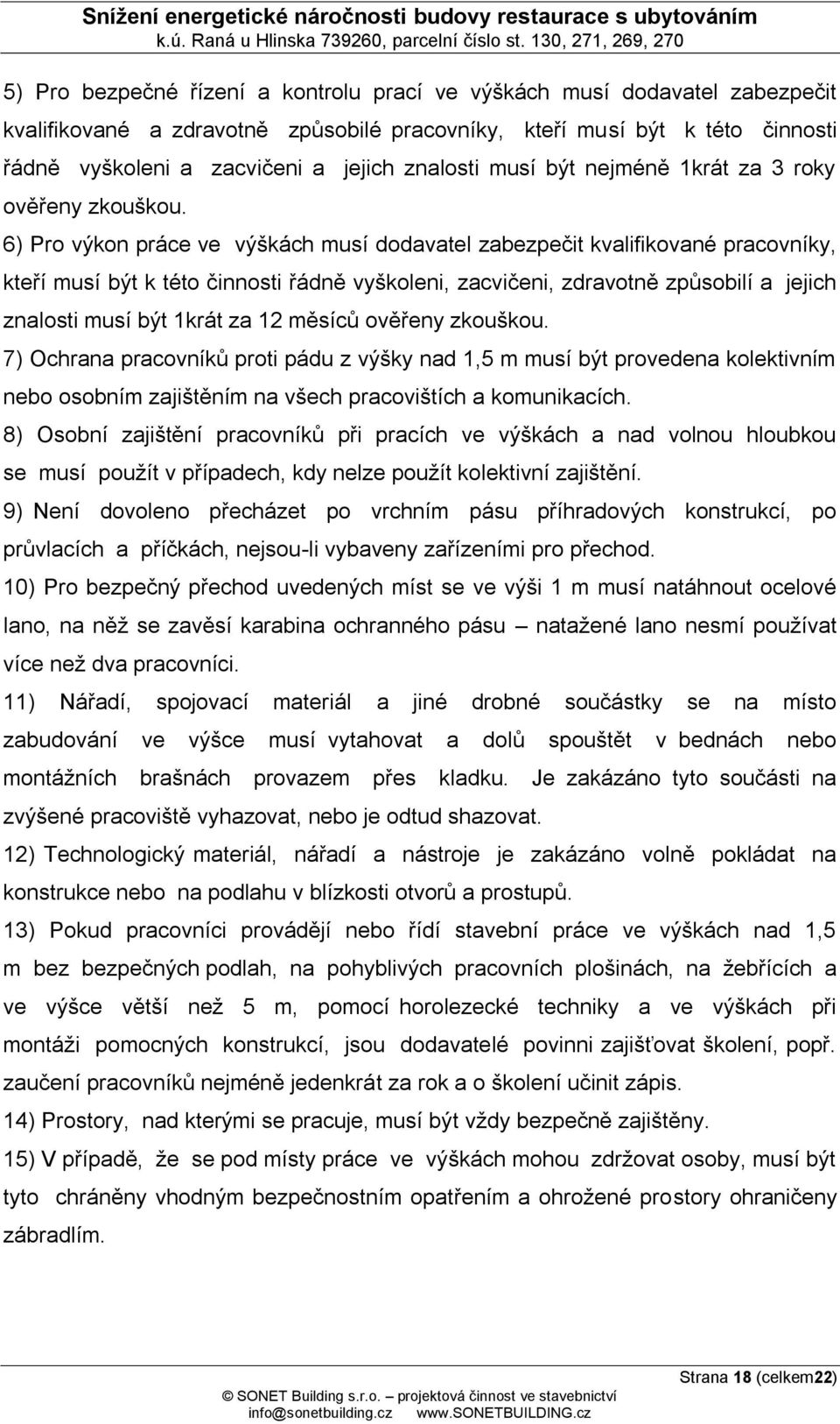 6) Pro výkon práce ve výškách musí dodavatel zabezpečit kvalifikované pracovníky, kteří musí být k této činnosti řádně vyškoleni, zacvičeni, zdravotně způsobilí a jejich znalosti musí být 1krát za 12