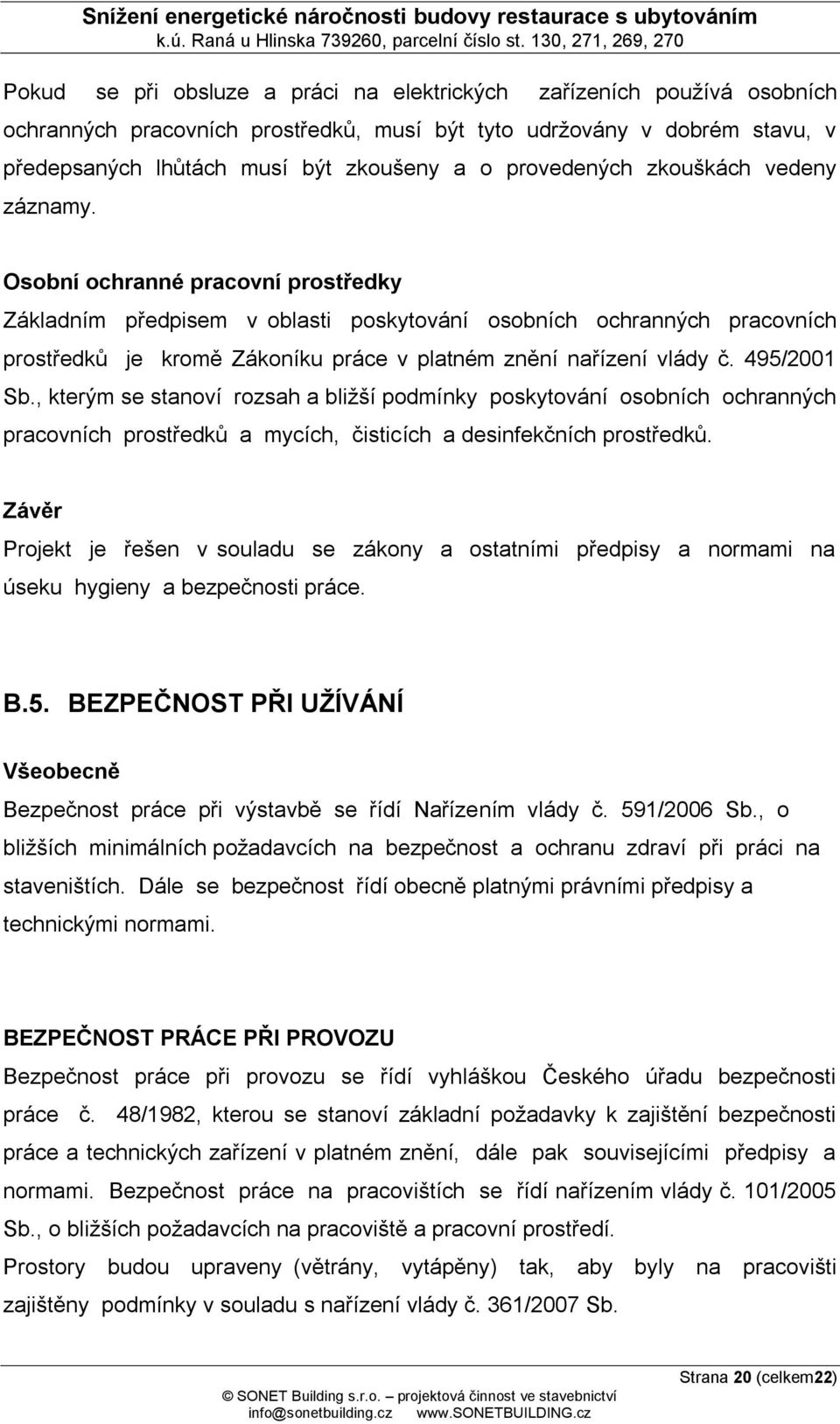 Osobní ochranné pracovní prostředky Základním předpisem v oblasti poskytování osobních ochranných pracovních prostředků je kromě Zákoníku práce v platném znění nařízení vlády č. 495/2001 Sb.