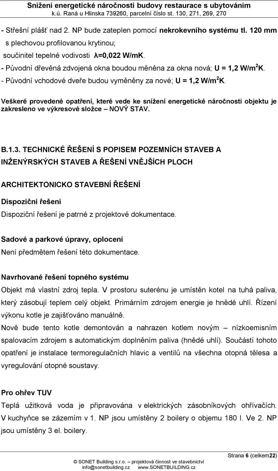 Veškeré provedené opatření, které vede ke snížení energetické náročnosti objektu je zakresleno ve výkresové složce NOVÝ STAV. B.1.3.