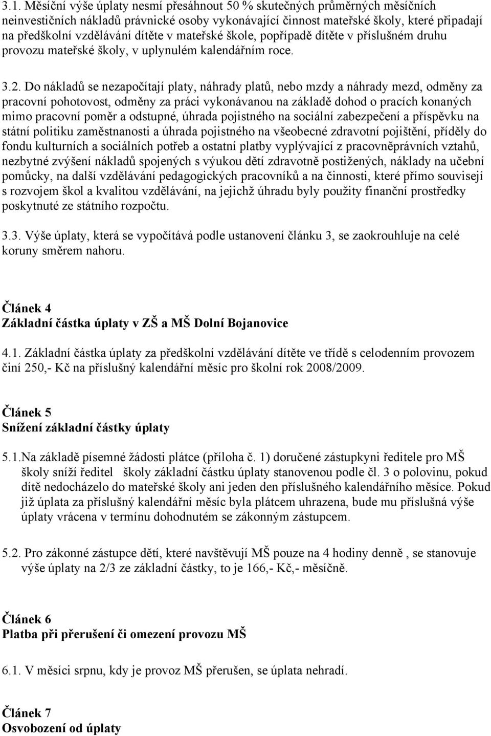 Do nákladů se nezapočítají platy, náhrady platů, nebo mzdy a náhrady mezd, odměny za pracovní pohotovost, odměny za práci vykonávanou na základě dohod o pracích konaných mimo pracovní poměr a