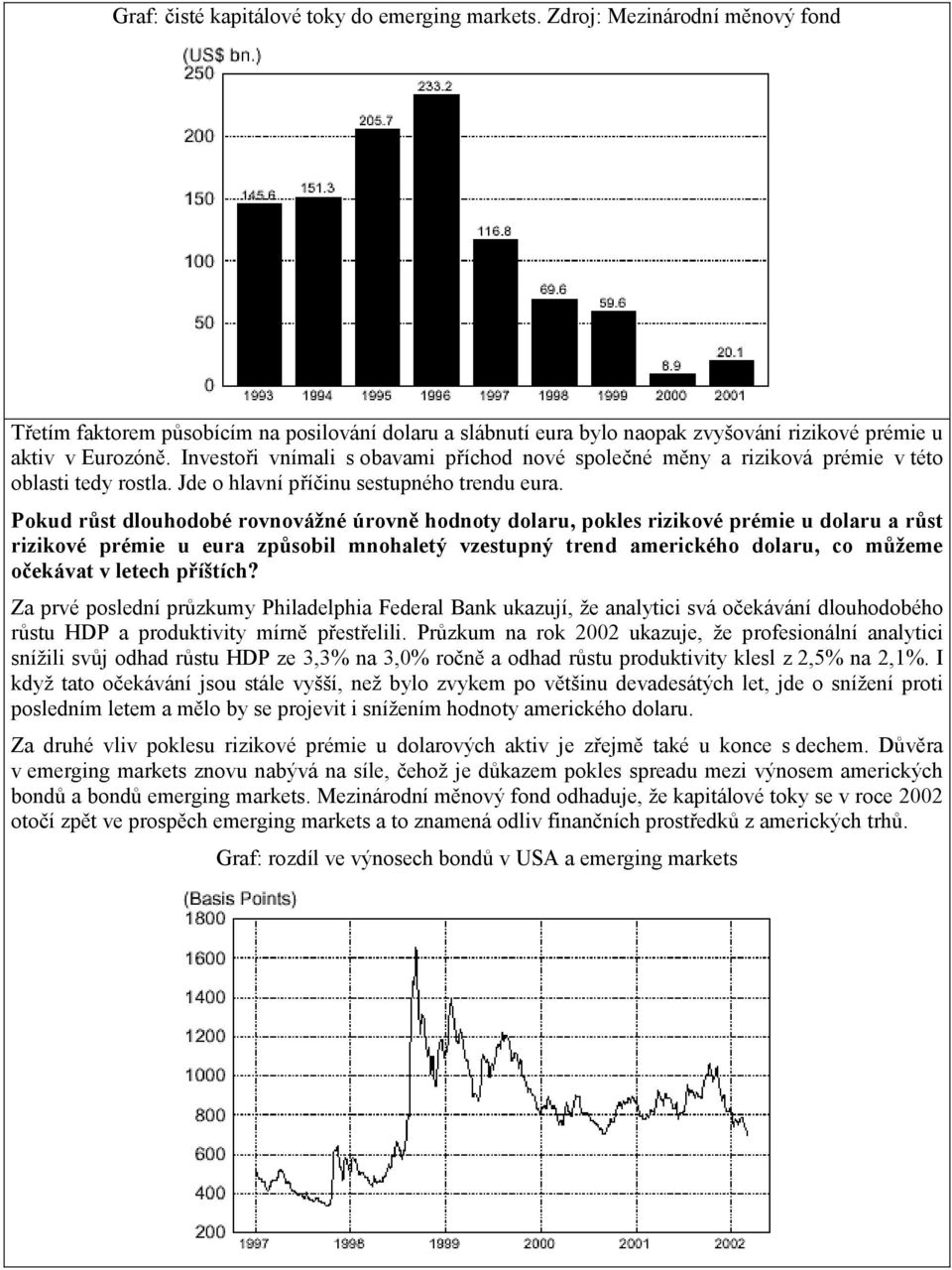 Pokud růst dlouhodobé rovnovážné úrovně hodnoty dolaru, pokles rizikové prémie u dolaru a růst rizikové prémie u eura způsobil mnohaletý vzestupný trend amerického dolaru, co můžeme očekávat v letech