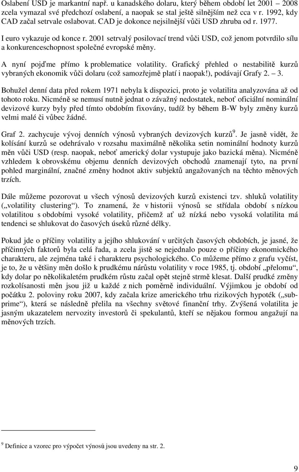 A nyní pojďme přímo k problemaice volailiy. Grafický přehled o nesabiliě kurzů vybraných ekonomik vůči dolaru (což samozřejmě plaí i naopak!), podávají Grafy. 3.