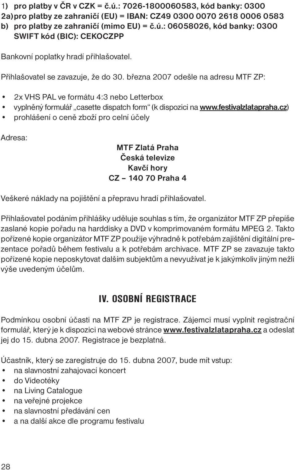 cz) prohlášení o ceně zboží pro celní účely Adresa: MTF Zlatá Praha Česká televize Kavčí hory CZ 140 70 Praha 4 Veškeré náklady na pojištění a přepravu hradí přihlašovatel.