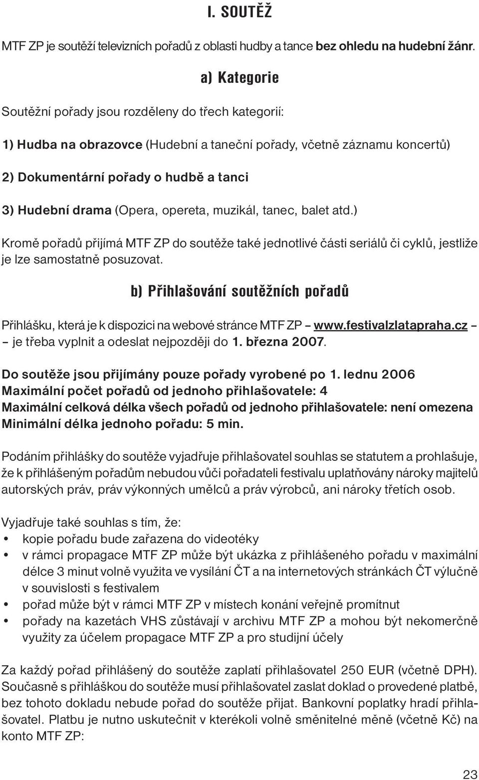 (Opera, opereta, muzikál, tanec, balet atd.) Kromě pořadů přijímá MTF ZP do soutěže také jednotlivé části seriálů či cyklů, jestliže je lze samostatně posuzovat.