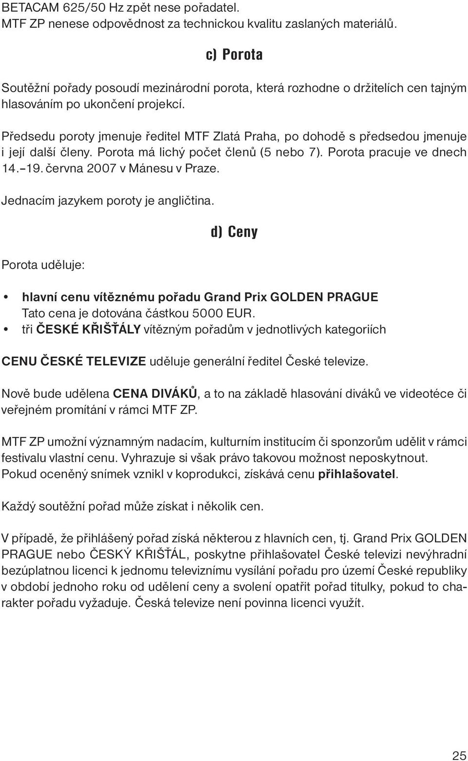 Předsedu poroty jmenuje ředitel MTF Zlatá Praha, po dohodě s předsedou jmenuje i její další členy. Porota má lichý počet členů (5 nebo 7). Porota pracuje ve dnech 14. 19. června 2007 v Mánesu v Praze.