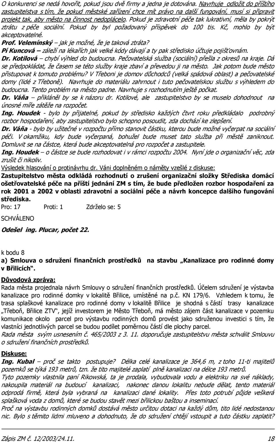 Pokud je zdravotní péče tak lukrativní, měla by pokrýt ztrátu z péče sociální. Pokud by byl požadovaný příspěvek do 100 tis. Kč, mohlo by být akceptovatelné. Prof.