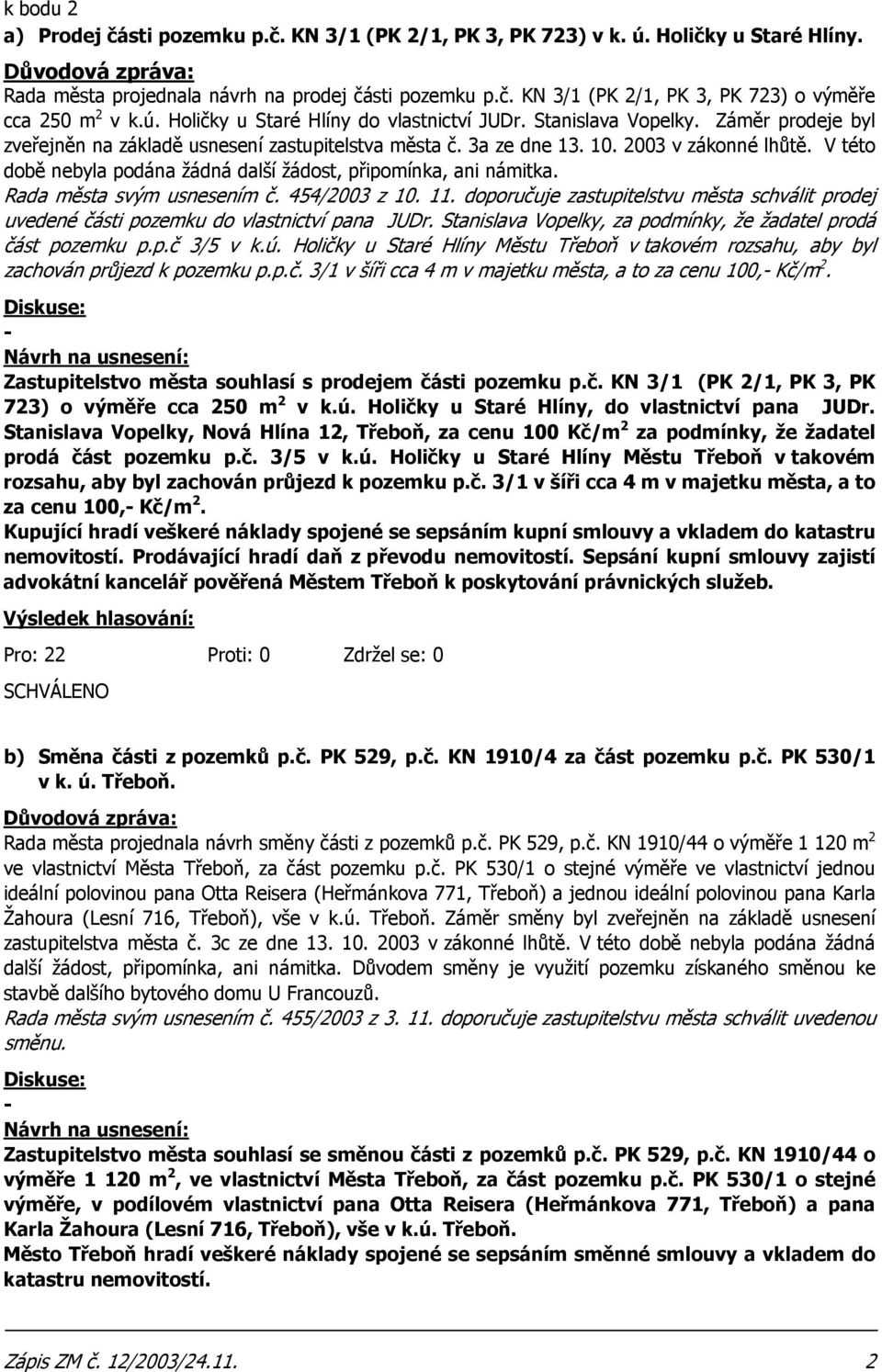 V této době nebyla podána žádná další žádost, připomínka, ani námitka. Rada města svým usnesením č. 454/2003 z 10. 11.