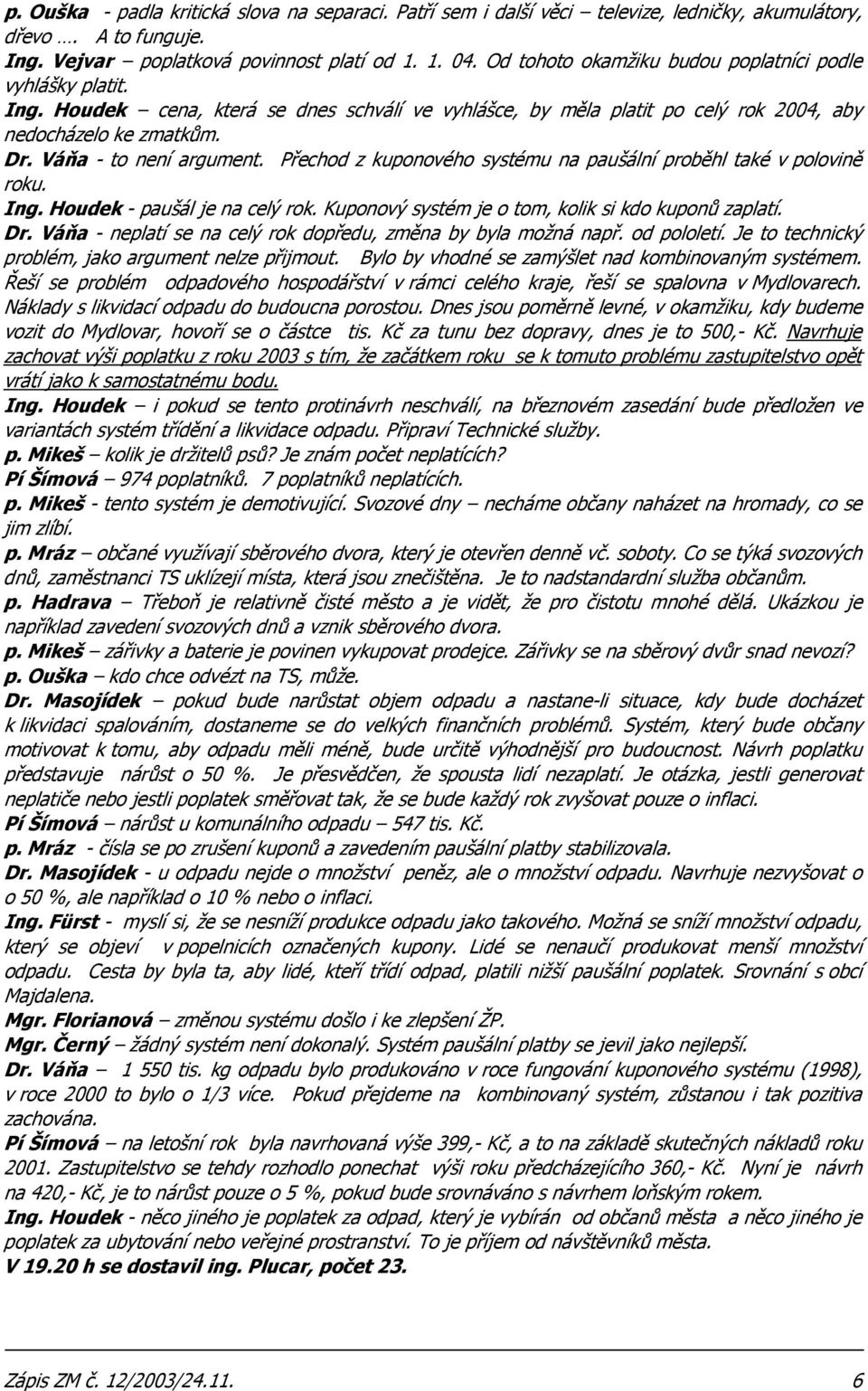 Váňa - to není argument. Přechod z kuponového systému na paušální proběhl také v polovině roku. Ing. Houdek - paušál je na celý rok. Kuponový systém je o tom, kolik si kdo kuponů zaplatí. Dr.