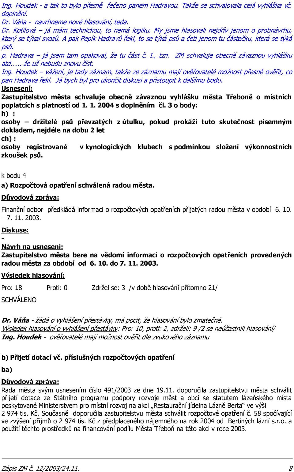 I., tzn. ZM schvaluje obecně závaznou vyhlášku atd... že už nebudu znovu číst. Ing. Houdek vážení, je tady záznam, takže ze záznamu mají ověřovatelé možnost přesně ověřit, co pan Hadrava řekl.