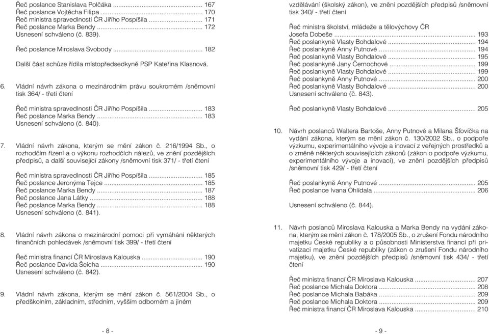 Vládní návrh zákona o mezinárodním právu soukromém /sněmovní tisk 364/ - třetí čtení Řeč ministra spravedlnosti ČR Jiřího Pospíšila... 183 Řeč poslance Marka Bendy... 183 Usnesení schváleno (č. 840).