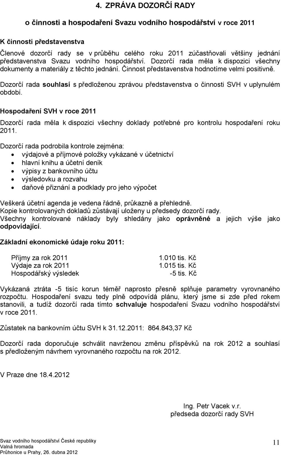 Dozorčí rada souhlasí s předloženou zprávou představenstva o činnosti SVH v uplynulém období.