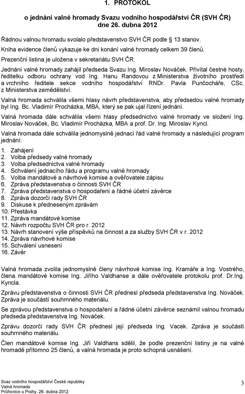 Přivítal čestné hosty, ředitelku odboru ochrany vod Ing. Hanu Randovou z Ministerstva životního prostředí a vrchního ředitele sekce vodního hospodářství RNDr. Pavla Punčocháře, CSc.