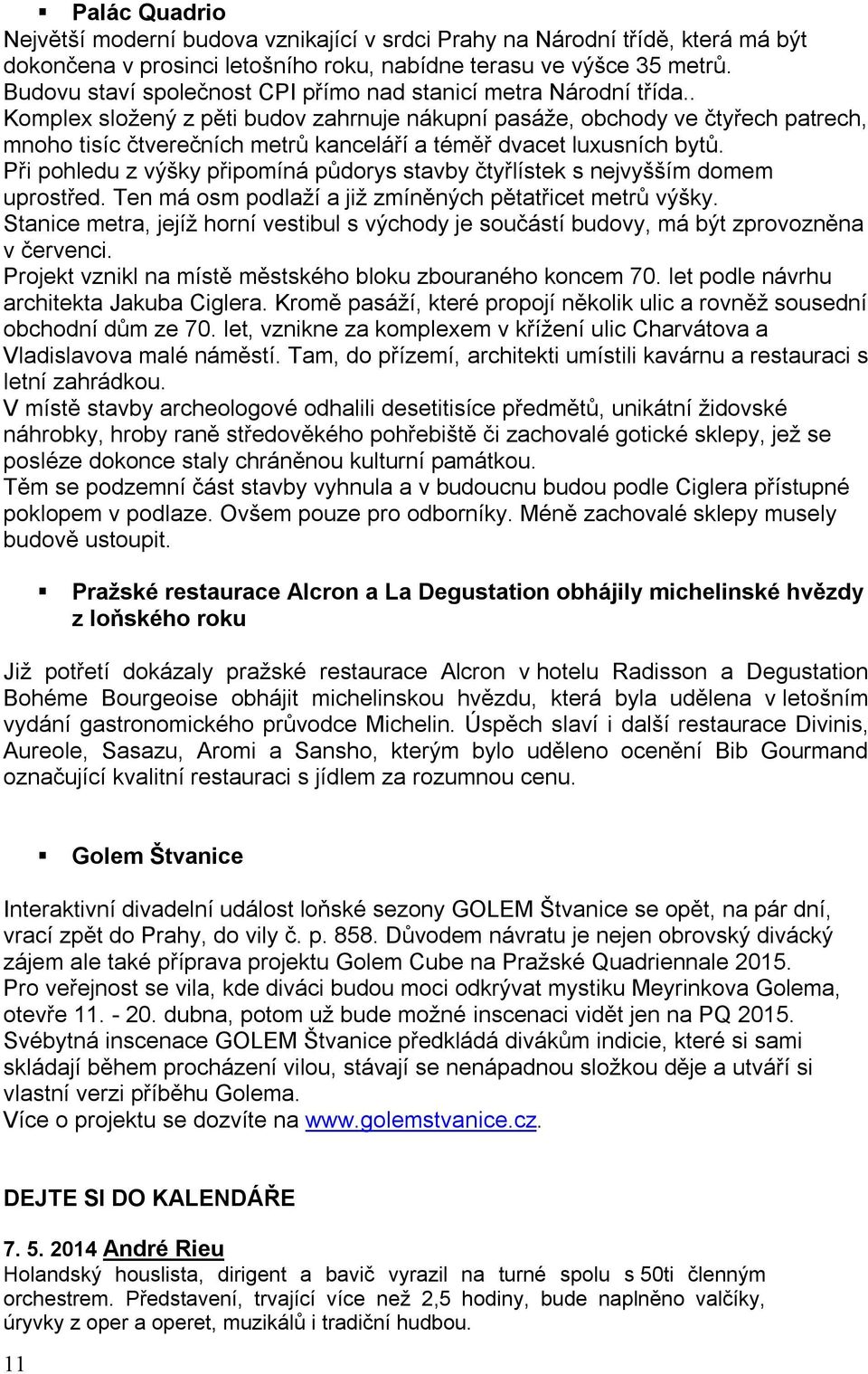 . Komplex složený z pěti budov zahrnuje nákupní pasáže, obchody ve čtyřech patrech, mnoho tisíc čtverečních metrů kanceláří a téměř dvacet luxusních bytů.