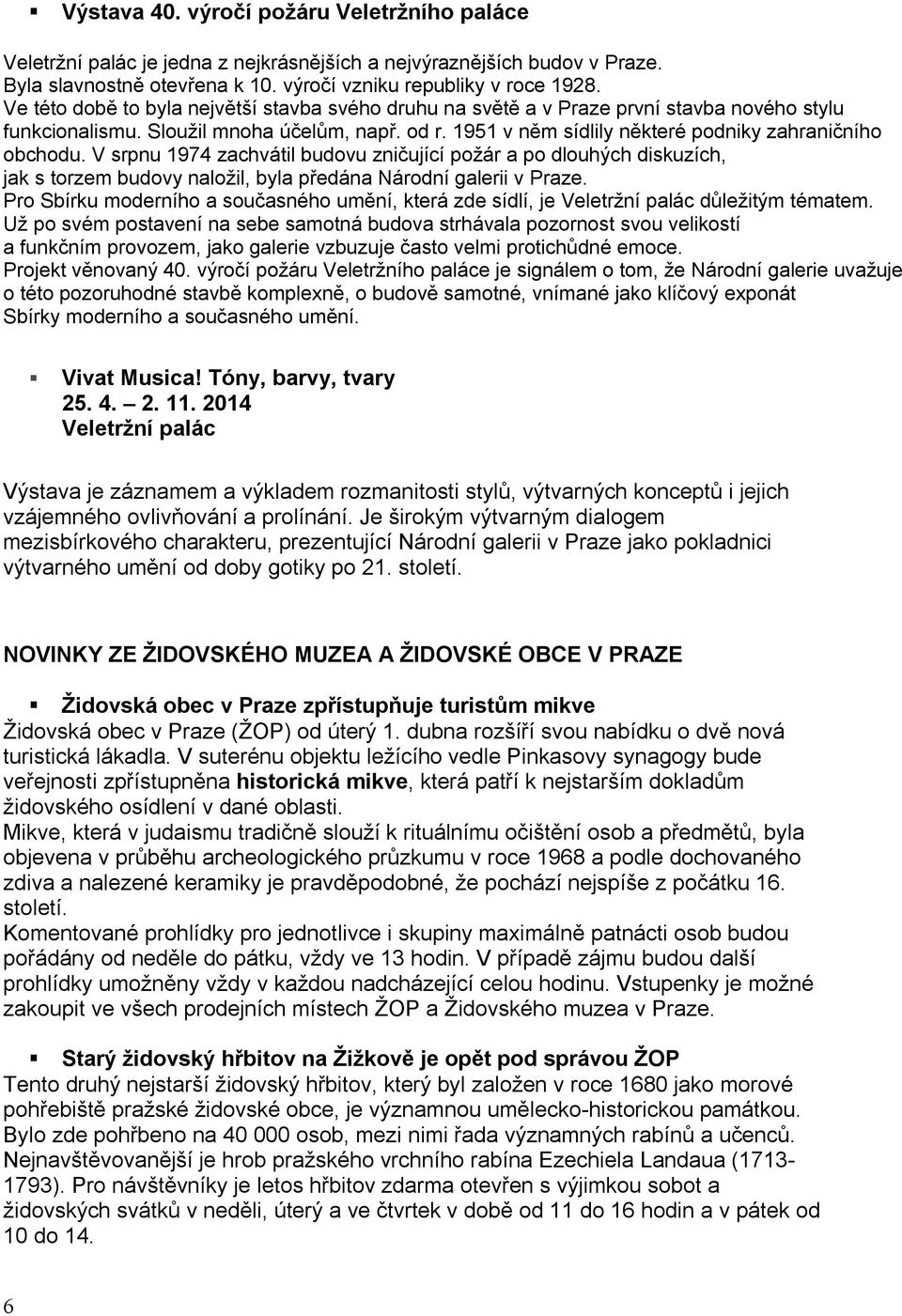 V srpnu 1974 zachvátil budovu zničující požár a po dlouhých diskuzích, jak s torzem budovy naložil, byla předána Národní galerii v Praze.