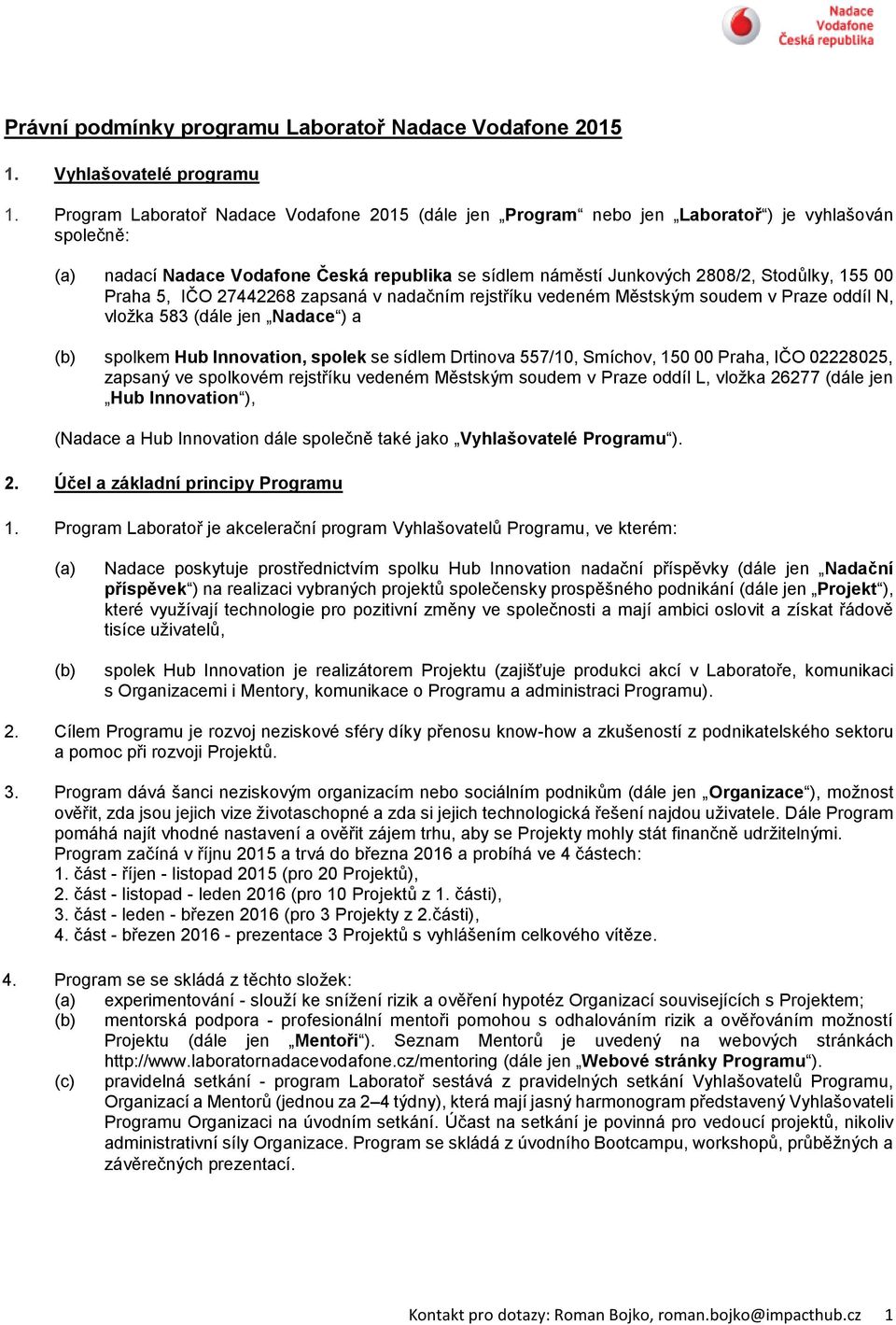 Praha 5, IČO 27442268 zapsaná v nadačním rejstříku vedeném Městským soudem v Praze oddíl N, vložka 583 (dále jen Nadace ) a (b) spolkem Hub Innovation, spolek se sídlem Drtinova 557/10, Smíchov, 150