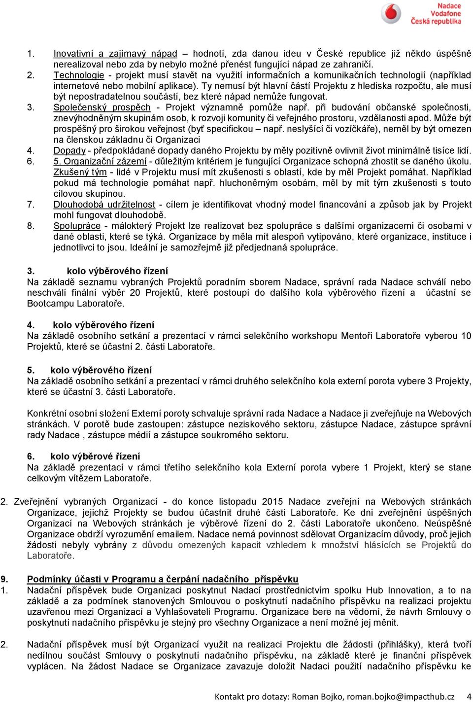 Ty nemusí být hlavní částí Projektu z hlediska rozpočtu, ale musí být nepostradatelnou součástí, bez které nápad nemůže fungovat. 3. Společenský prospěch - Projekt významně pomůže např.