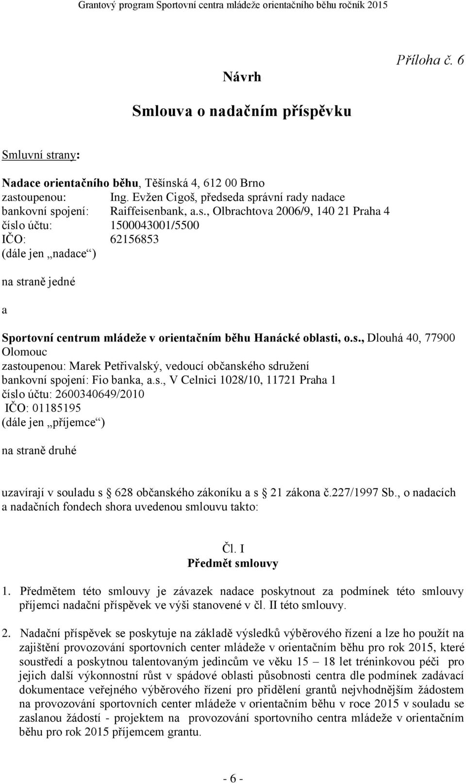 s., Dlouhá 40, 77900 Olomouc zastoupenou:, vedoucí občanského sdružení bankovní spojení: Fio banka, a.s., V Celnici 1028/10, 11721 Praha 1 číslo účtu: 2600340649/2010 IČO: 01185195 (dále jen příjemce ) na straně druhé uzavírají v souladu s 628 občanského zákoníku a s 21 zákona č.