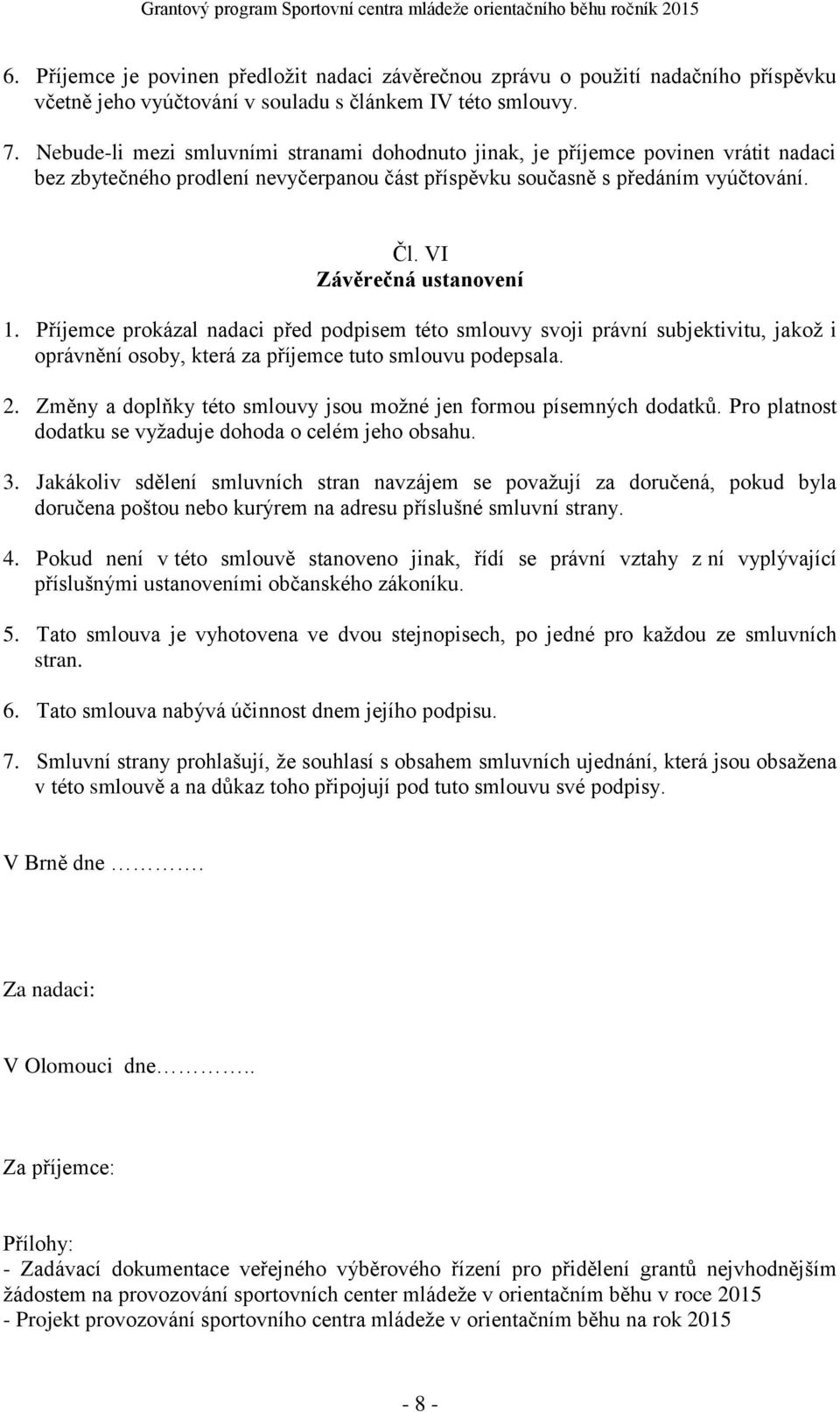 Příjemce prokázal nadaci před podpisem této smlouvy svoji právní subjektivitu, jakož i oprávnění osoby, která za příjemce tuto smlouvu podepsala. 2.