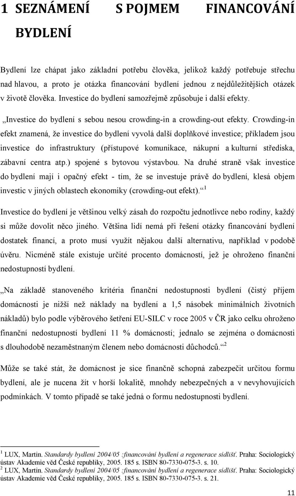 Crowding-in efekt znamená, že investice do bydlení vyvolá další doplňkové investice; příkladem jsou investice do infrastruktury (přístupové komunikace, nákupní a kulturní střediska, zábavní centra