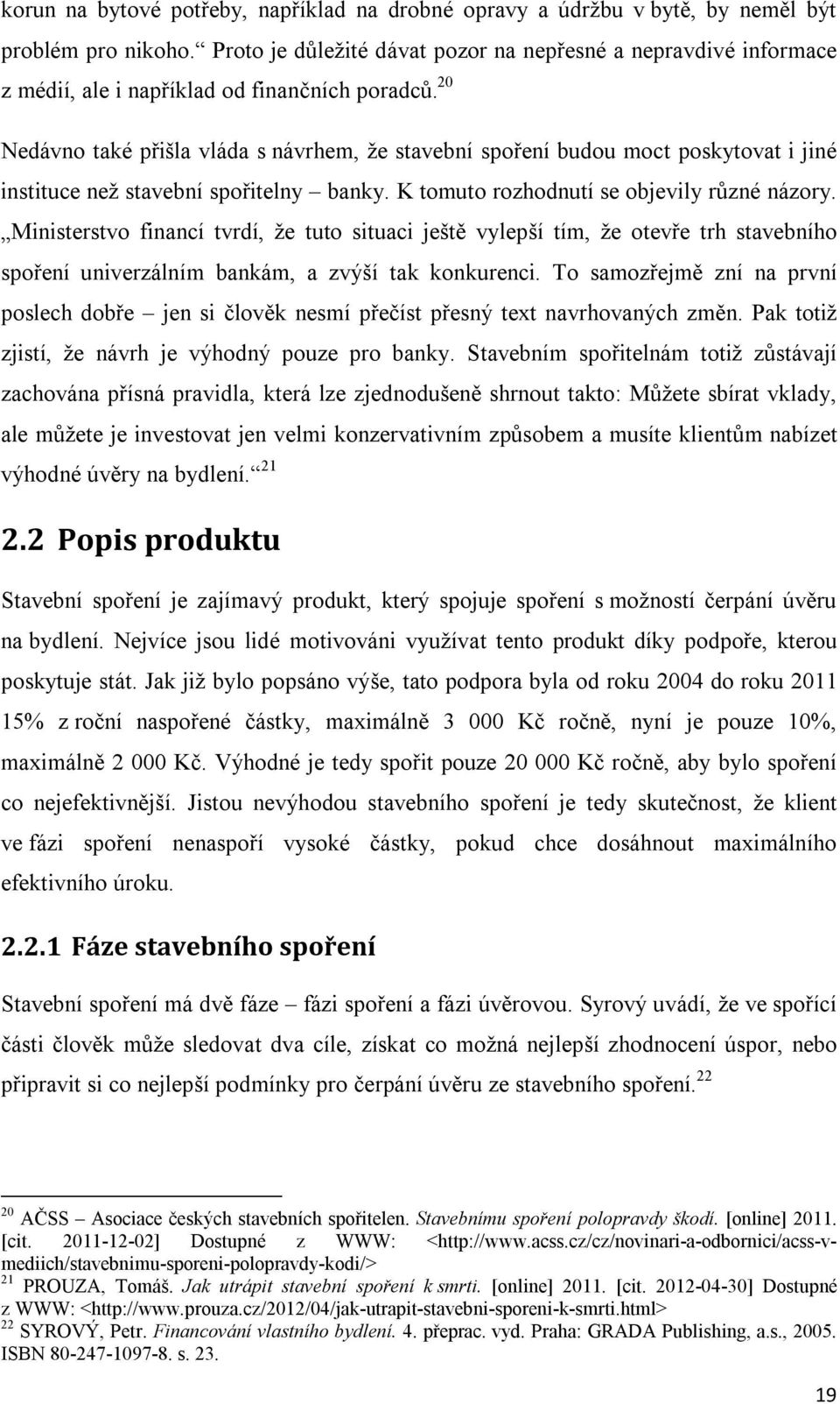 20 Nedávno také přišla vláda s návrhem, že stavební spoření budou moct poskytovat i jiné instituce než stavební spořitelny banky. K tomuto rozhodnutí se objevily různé názory.