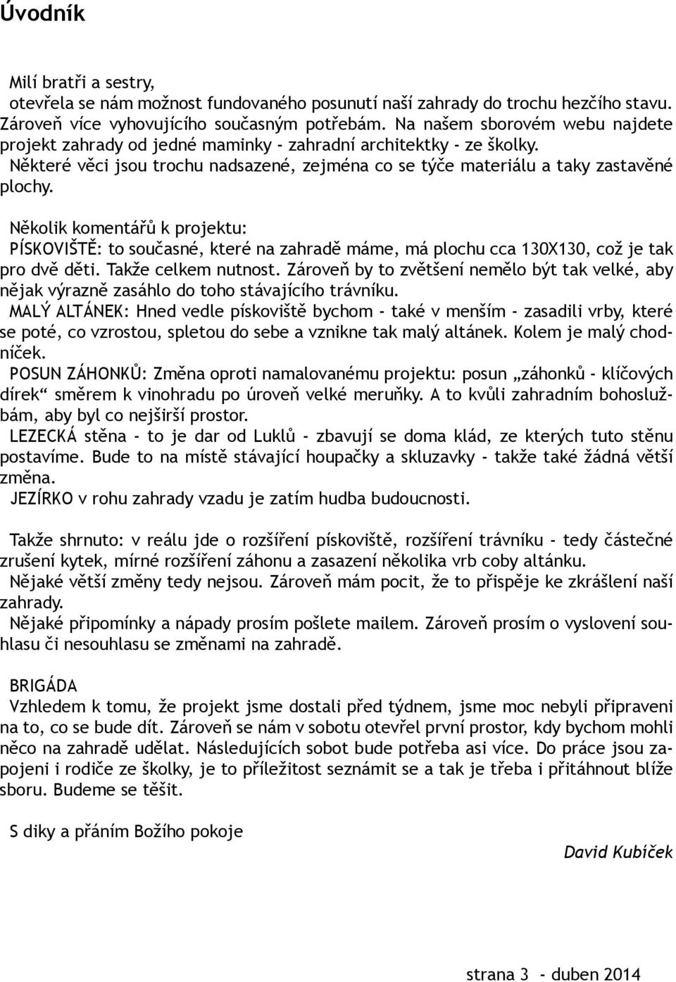 Několik komentářů k projektu: PÍSKOVIŠTĚ: to současné, které na zahradě máme, má plochu cca 130X130, což je tak pro dvě děti. Takže celkem nutnost.