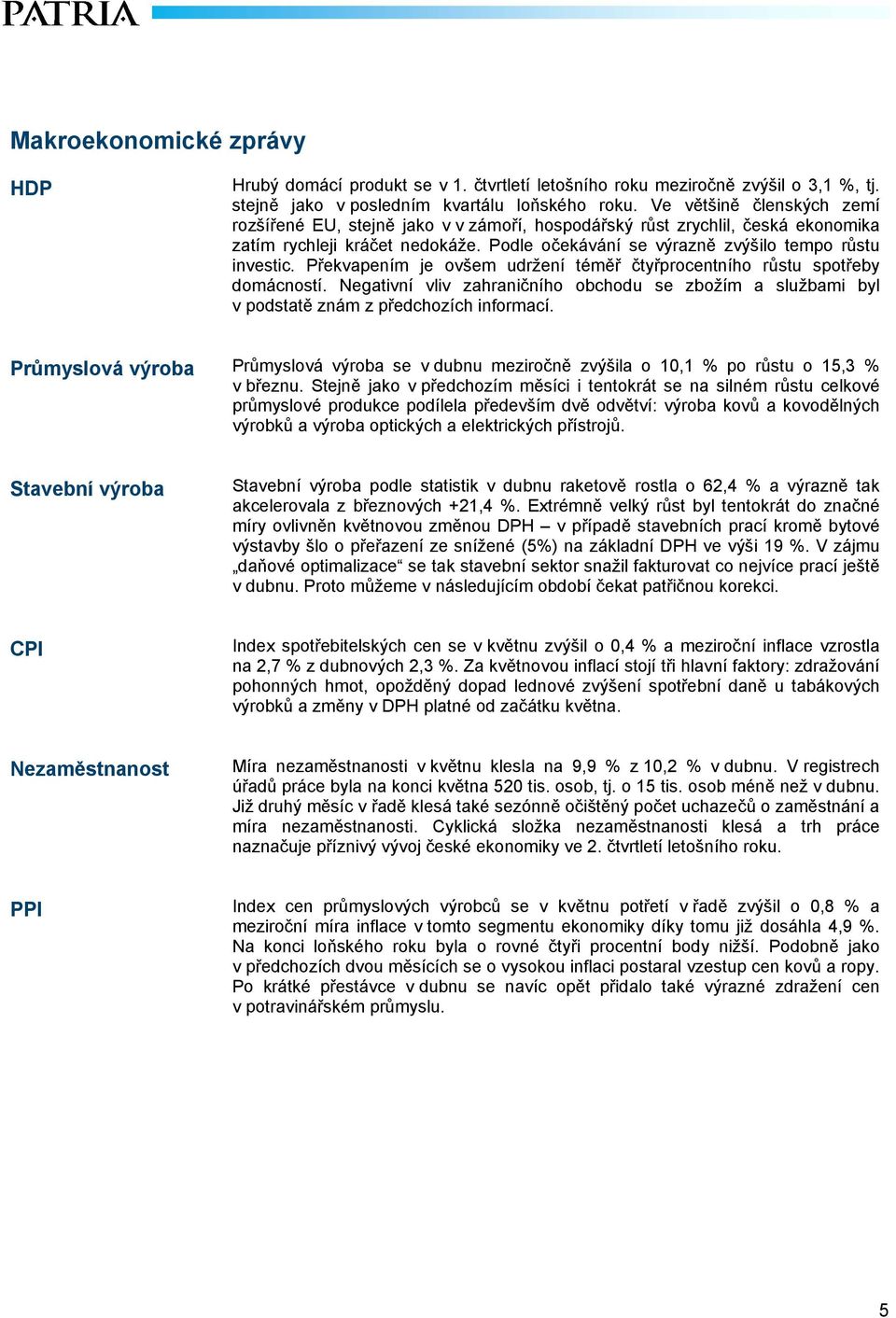 Překvapením je ovšem udržení téměř čtyřprocentního růstu spotřeby domácností. Negativní vliv zahraničního obchodu se zbožím a službami byl v podstatě znám z předchozích informací.