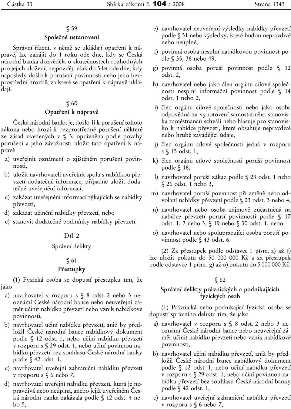 jejich uložení, nejpozději však do 5 let ode dne, kdy naposledy došlo k porušení povinnosti nebo jeho bezprostřední hrozbě, za které se opatření k nápravě ukládají.