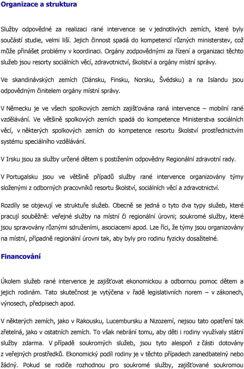 Orgány zodpovědnými za řízení a organizaci těchto služeb jsou resorty sociálních věcí, zdravotnictví, školství a orgány místní správy.