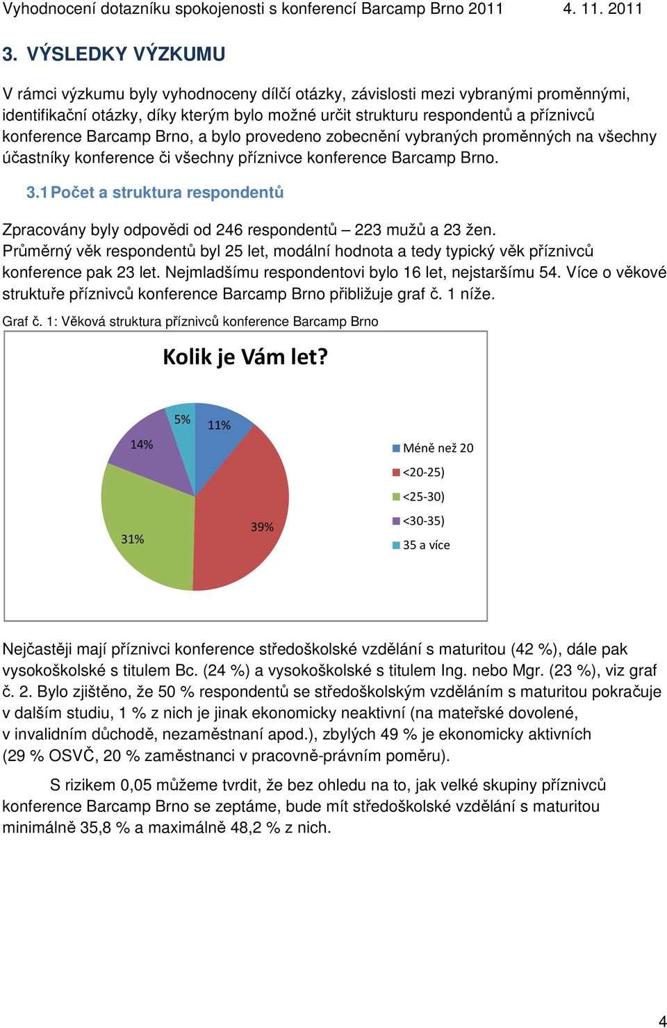 1 Počet a struktura respondentů Zpracovány byly odpovědi od 246 respondentů 223 mužů a 23 žen. Průměrný věk respondentů byl 25 let, modální hodnota a tedy typický věk příznivců konference pak 23 let.