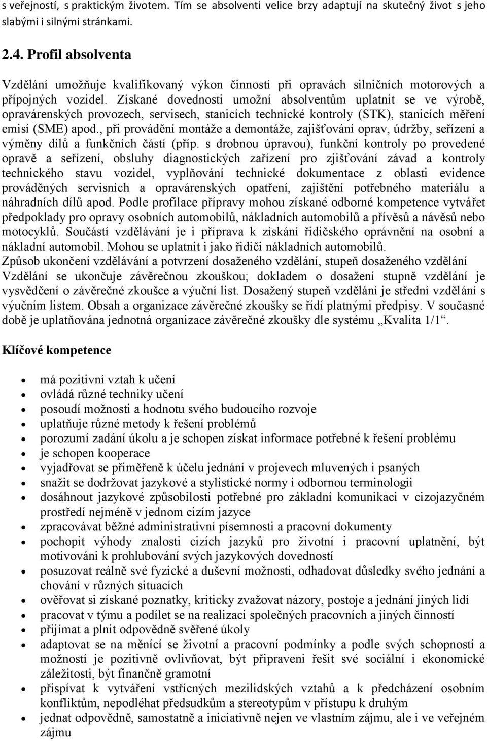 Získané dovednosti umožní absolventům uplatnit se ve výrobě, opravárenských provozech, servisech, stanicích technické kontroly (STK), stanicích měření emisí (SME) apod.