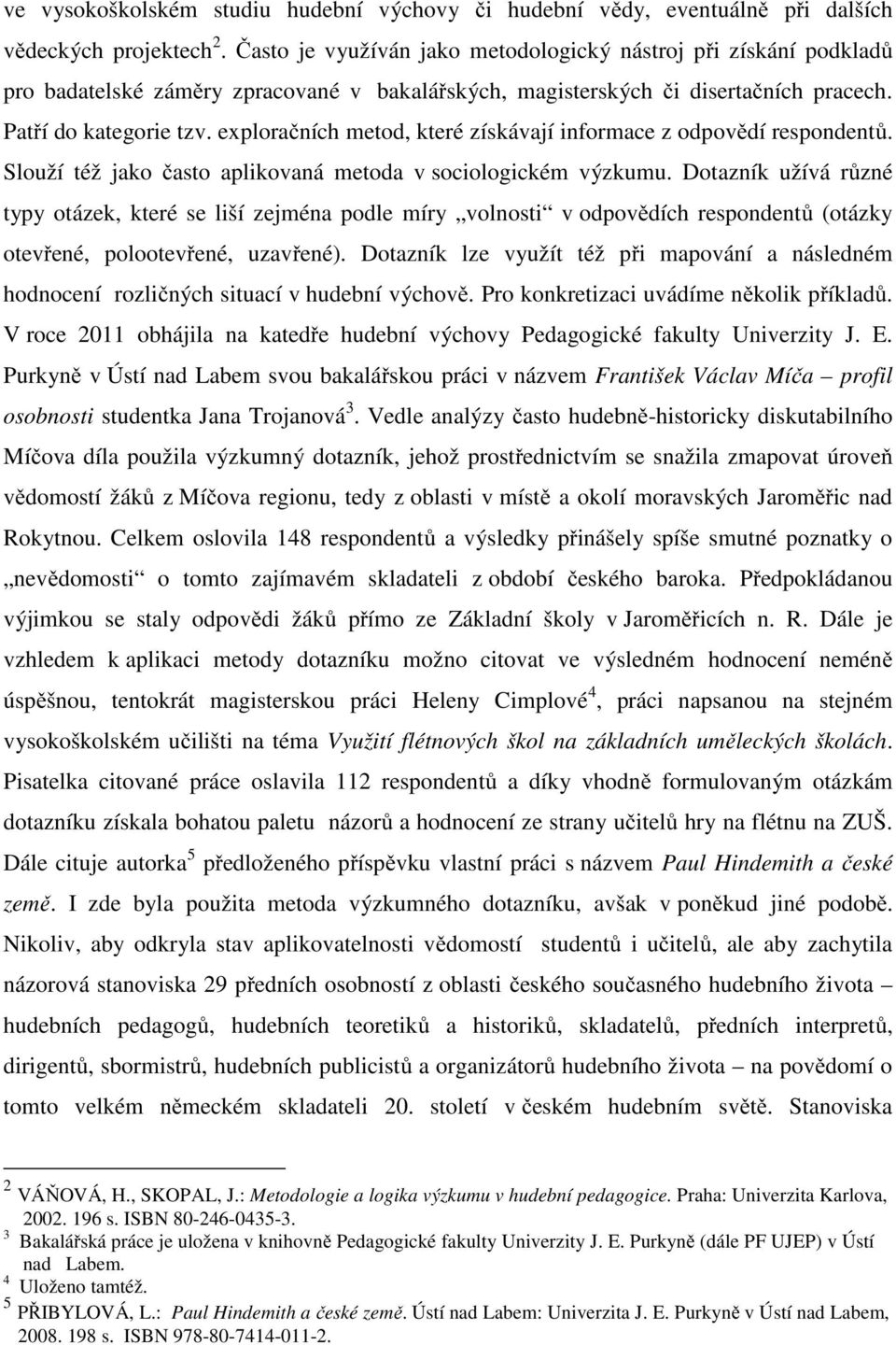 exploračních metod, které získávají informace z odpovědí respondentů. Slouží též jako často aplikovaná metoda v sociologickém výzkumu.