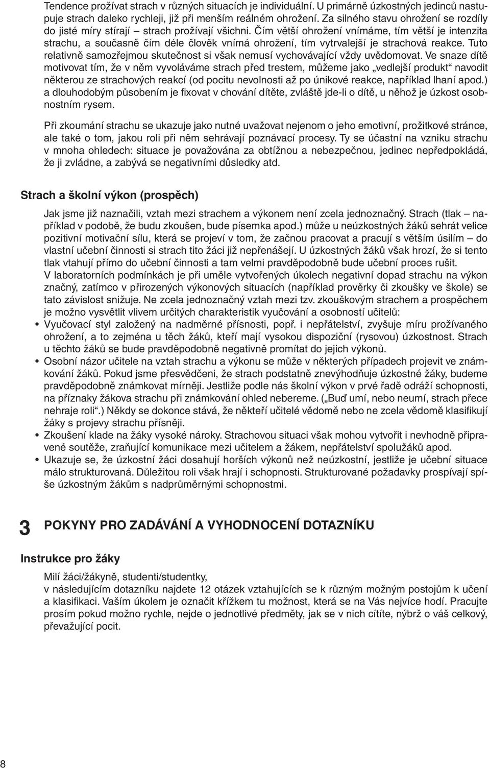 Čím větší ohrožení vnímáme, tím větší je intenzita strachu, a současně čím déle člověk vnímá ohrožení, tím vytrvalejší je strachová reakce.