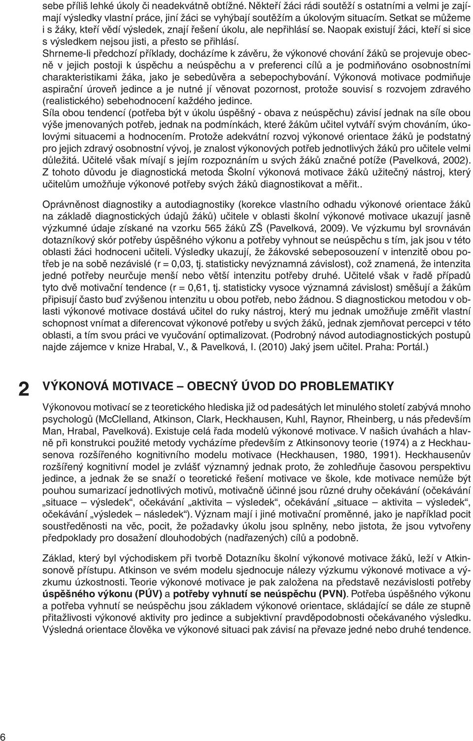 Shrneme-li předchozí příklady, docházíme k závěru, že výkonové chování žáků se projevuje obecně v jejich postoji k úspěchu a neúspěchu a v preferenci cílů a je podmiňováno osobnostními