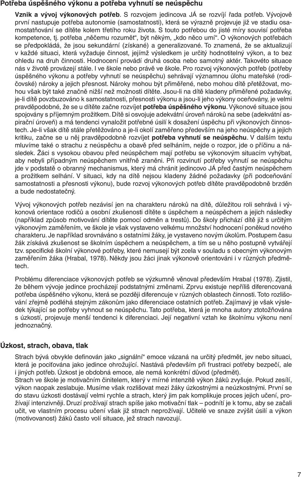 S touto potřebou do jisté míry souvisí potřeba kompetence, tj. potřeba něčemu rozumět, být někým, kdo něco umí. O výkonových potřebách se předpokládá, že jsou sekundární (získané) a generalizované.