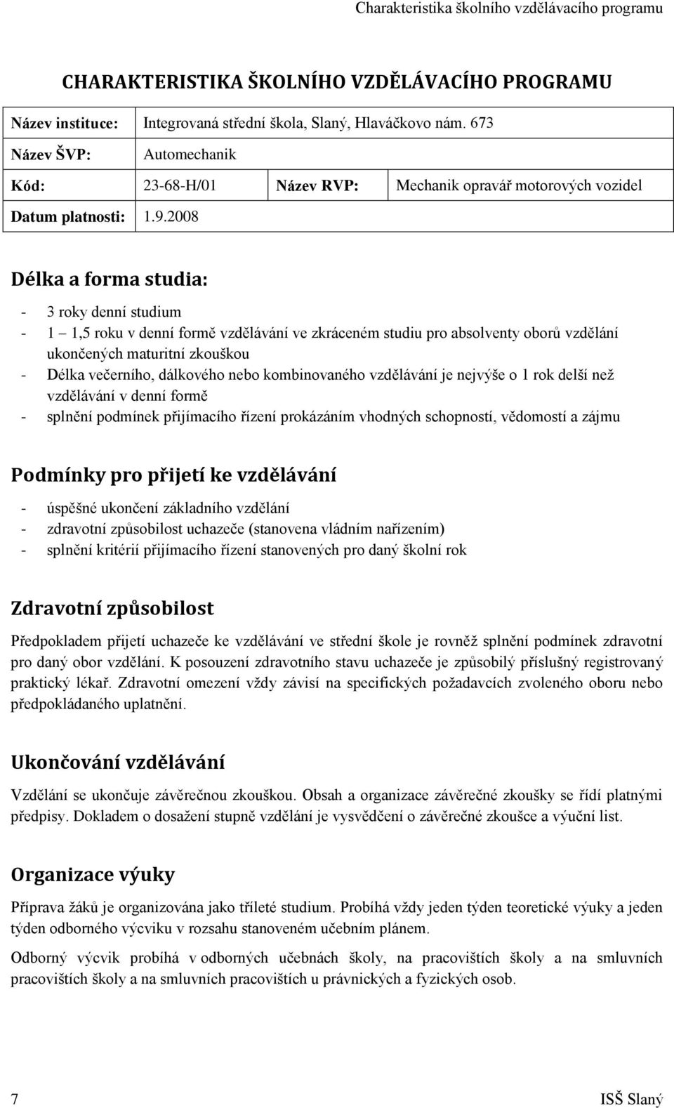 2008 Délka a forma studia: - 3 roky denní studium - 1 1,5 roku v denní formě vzdělávání ve zkráceném studiu pro absolventy oborů vzdělání ukončených maturitní zkouškou - Délka večerního, dálkového