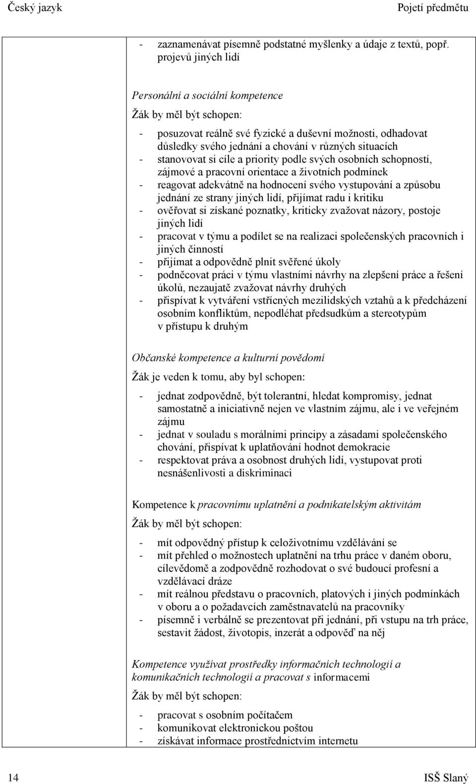 stanovovat si cíle a priority podle svých osobních schopností, zájmové a pracovní orientace a životních podmínek - reagovat adekvátně na hodnocení svého vystupování a způsobu jednání ze strany jiných