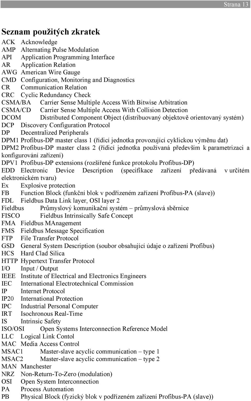 DCOM Distributed Component Object (distribuovaný objektově orientovaný systém) DCP Discovery Configuration Protocol DP Decentralized Peripherals DPM1 Profibus-DP master class 1 (řídicí jednotka