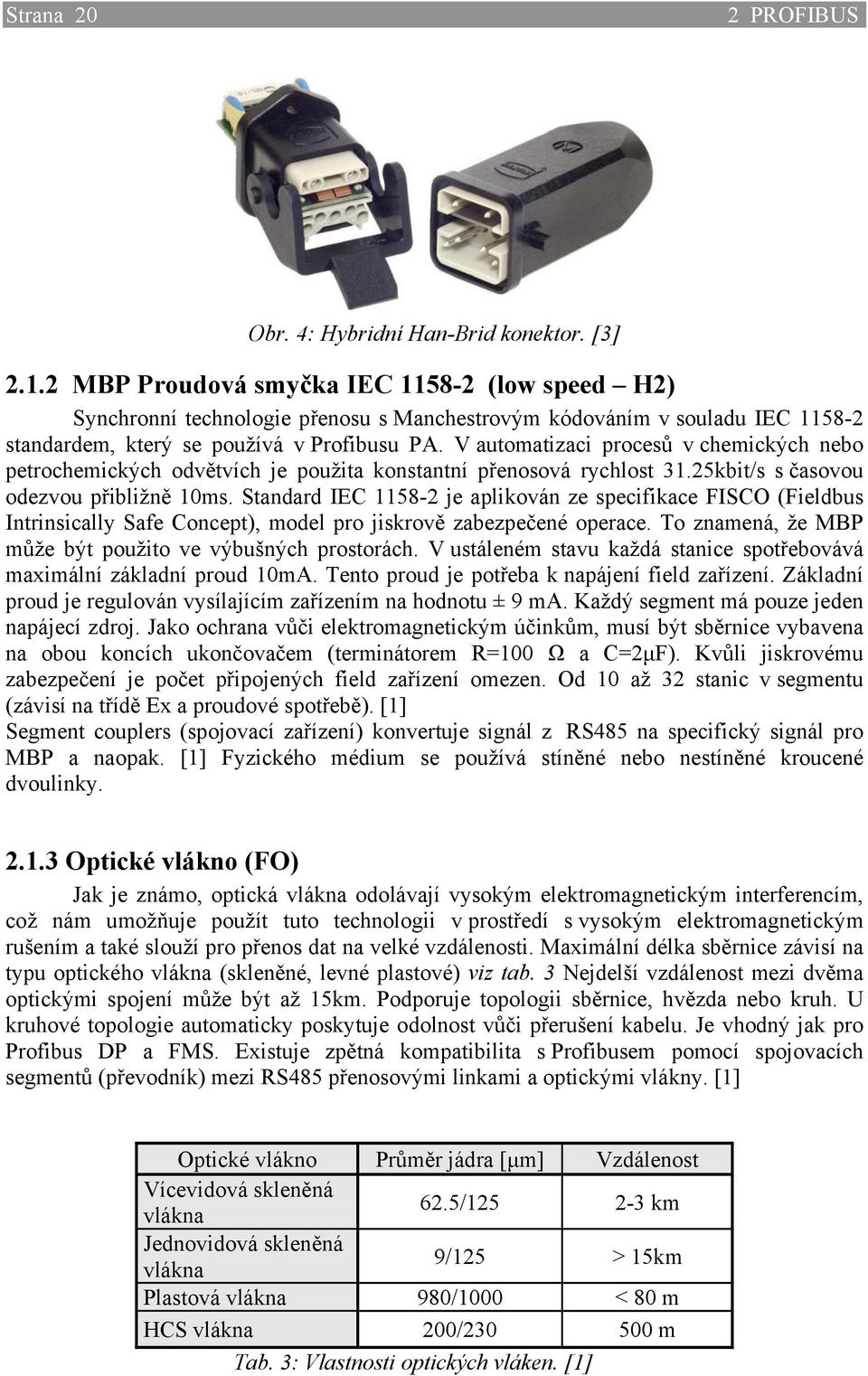 V automatizaci procesů v chemických nebo petrochemických odvětvích je použita konstantní přenosová rychlost 31.25kbit/s s časovou odezvou přibližně 10ms.