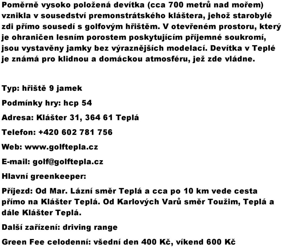 Devítka v Teplé je známá pro klidnou a domáckou atmosféru, jež zde vládne. Typ: hřiště 9 jamek Adresa: Klášter 31, 364 61 Teplá Telefon: +420 602 781 756 Web: www.golftepla.