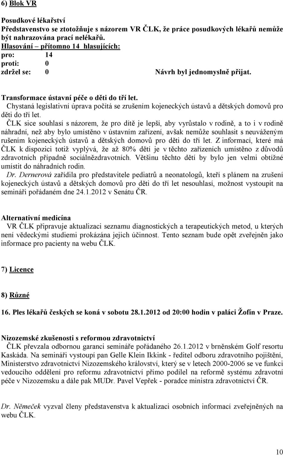 ČLK sice souhlasí s názorem, že pro dítě je lepší, aby vyrůstalo v rodině, a to i v rodině náhradní, než aby bylo umístěno v ústavním zařízení, avšak nemůže souhlasit s neuváženým rušením kojeneckých