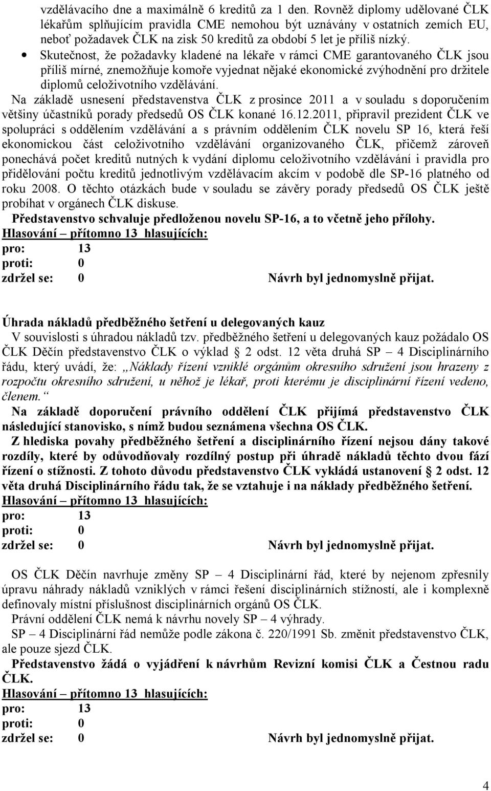 Skutečnost, že požadavky kladené na lékaře v rámci CME garantovaného ČLK jsou příliš mírné, znemožňuje komoře vyjednat nějaké ekonomické zvýhodnění pro držitele diplomů celoživotního vzdělávání.