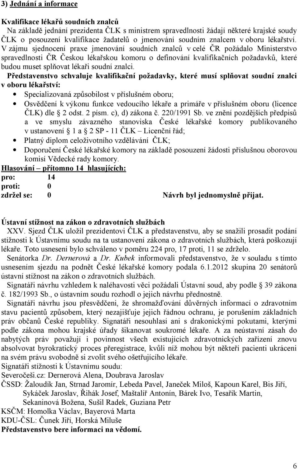 V zájmu sjednocení praxe jmenování soudních znalců v celé ČR požádalo Ministerstvo spravedlnosti ČR Českou lékařskou komoru o definování kvalifikačních požadavků, které budou muset splňovat lékaři